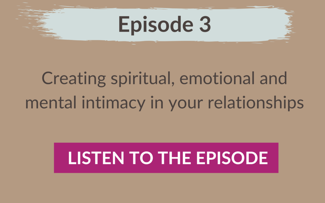 Episode 3: Creating spiritual, emotional and mental intimacy in your relationships