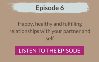 Episode 6: Happy, healthy and fulfilling relationships with your partner and self