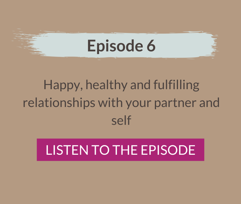 Episode 6: Happy, healthy and fulfilling relationships with your partner and self