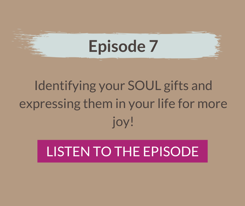 Episode 7: Identifying your SOUL gifts and expressing them in your life for more joy!