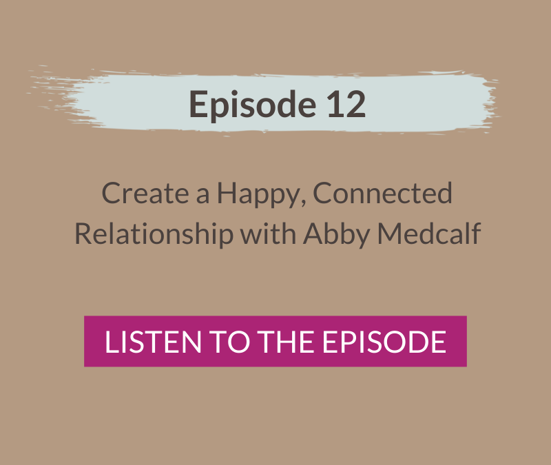 Create a Happy, Connected Relationship with Abby Medcalf